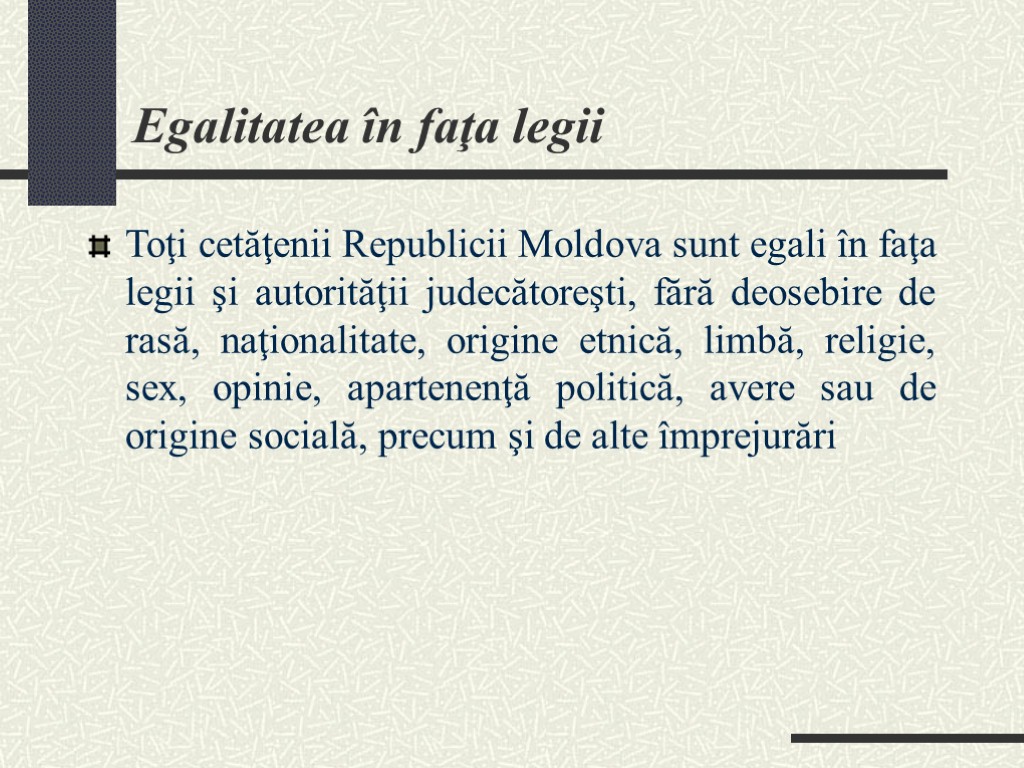 Egalitatea în faţa legii Toţi cetăţenii Republicii Moldova sunt egali în faţa legii şi